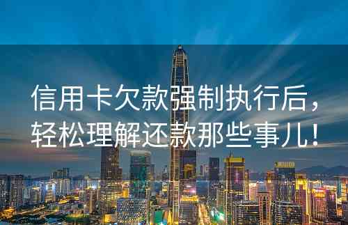 信用卡欠款强制执行后，轻松理解还款那些事儿！