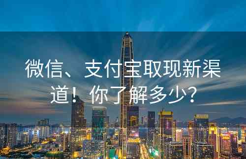 微信、支付宝取现新渠道！你了解多少？