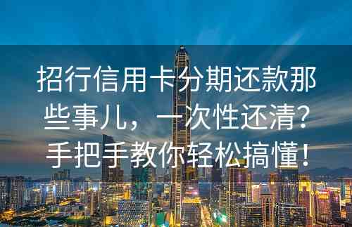 招行信用卡分期还款那些事儿，一次性还清？手把手教你轻松搞懂！