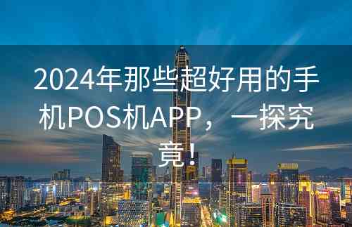 2024年那些超好用的手机POS机APP，一探究竟！