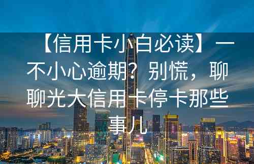 【信用卡小白必读】一不小心逾期？别慌，聊聊光大信用卡停卡那些事儿