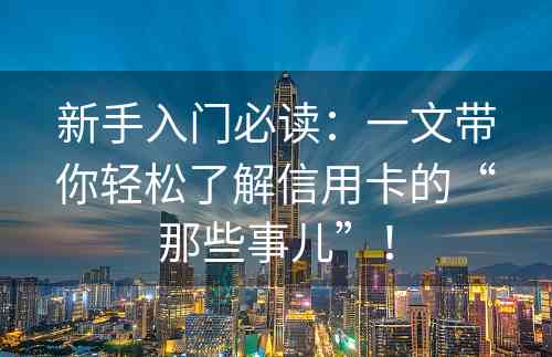 新手入门必读：一文带你轻松了解信用卡的“那些事儿”！