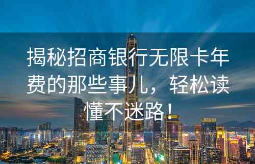 揭秘招商银行无限卡年费的那些事儿，轻松读懂不迷路！