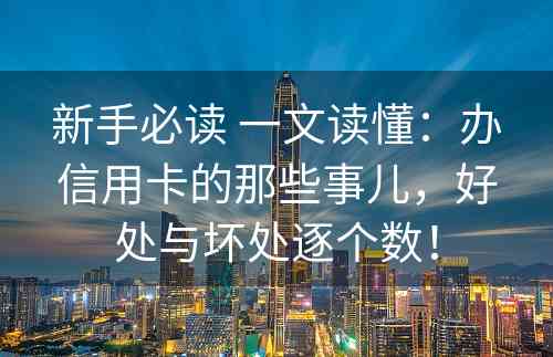 新手必读 一文读懂：办信用卡的那些事儿，好处与坏处逐个数！