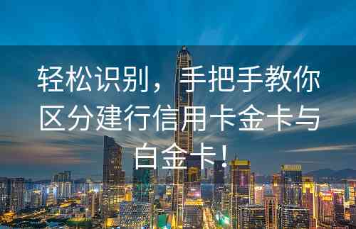 轻松识别，手把手教你区分建行信用卡金卡与白金卡！