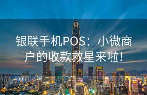 银联手机POS：小微商户的收款救星来啦！