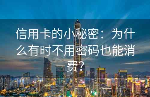 信用卡的小秘密：为什么有时不用密码也能消费？