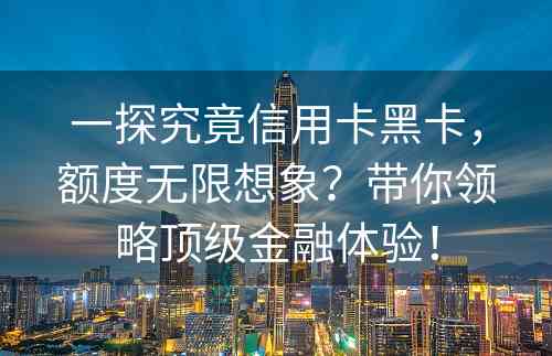 一探究竟信用卡黑卡，额度无限想象？带你领略顶级金融体验！