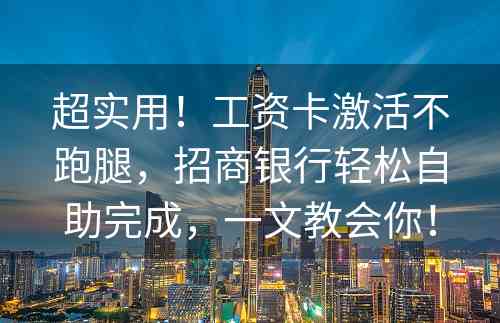 超实用！工资卡激活不跑腿，招商银行轻松自助完成，一文教会你！