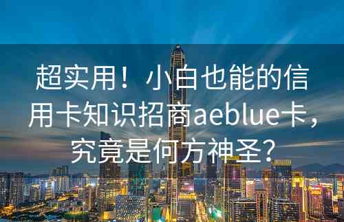 超实用！小白也能的信用卡知识招商aeblue卡，究竟是何方神圣？