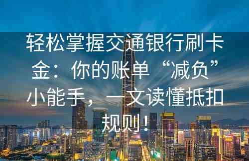 轻松掌握交通银行刷卡金：你的账单“减负”小能手，一文读懂抵扣规则！