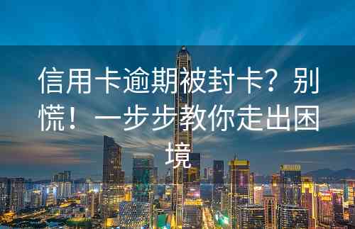 信用卡逾期被封卡？别慌！一步步教你走出困境