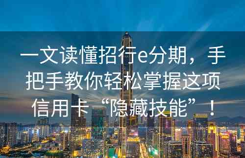 一文读懂招行e分期，手把手教你轻松掌握这项信用卡“隐藏技能”！