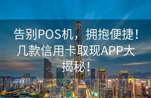 告别POS机，拥抱便捷！几款信用卡取现APP大揭秘！