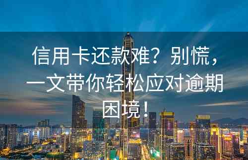 信用卡还款难？别慌，一文带你轻松应对逾期困境！