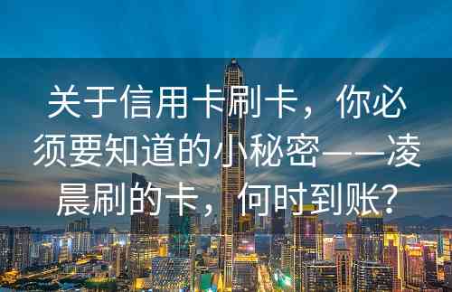 关于信用卡刷卡，你必须要知道的小秘密——凌晨刷的卡，何时到账？