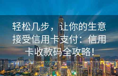 轻松几步，让你的生意接受信用卡支付：信用卡收款码全攻略！