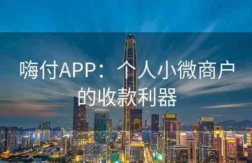 嗨付APP：个人小微商户的收款利器