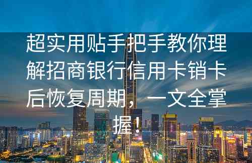 超实用贴手把手教你理解招商银行信用卡销卡后恢复周期，一文全掌握！