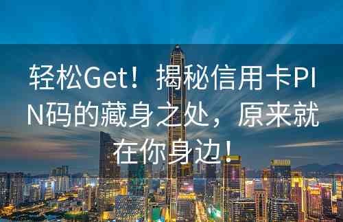 轻松Get！揭秘信用卡PIN码的藏身之处，原来就在你身边！