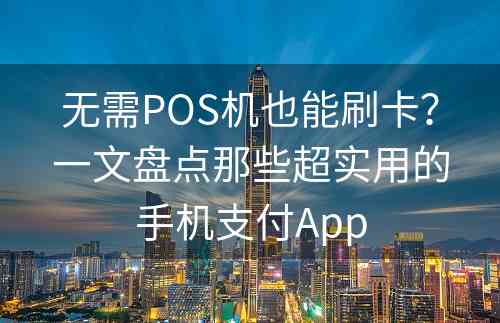 无需POS机也能刷卡？一文盘点那些超实用的手机支付App