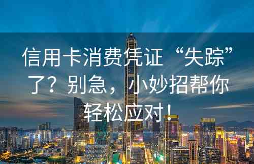 信用卡消费凭证“失踪”了？别急，小妙招帮你轻松应对！