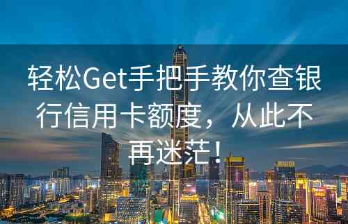 轻松Get手把手教你查银行信用卡额度，从此不再迷茫！