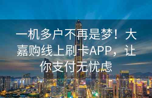 一机多户不再是梦！大嘉购线上刷卡APP，让你支付无忧虑