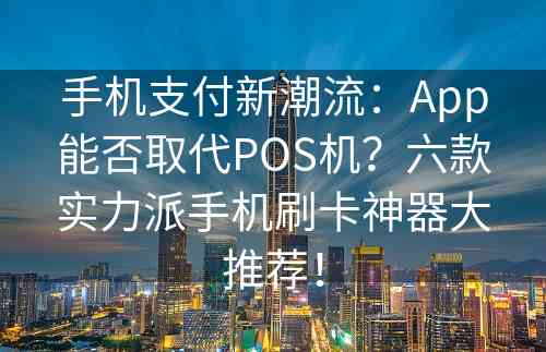 手机支付新潮流：App能否取代POS机？六款实力派手机刷卡神器大推荐！