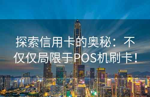 探索信用卡的奥秘：不仅仅局限于POS机刷卡！