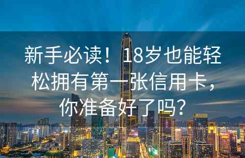 新手必读！18岁也能轻松拥有第一张信用卡，你准备好了吗？