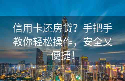 信用卡还房贷？手把手教你轻松操作，安全又便捷！