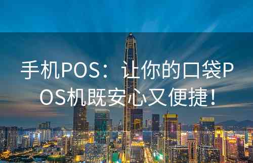 手机POS：让你的口袋POS机既安心又便捷！