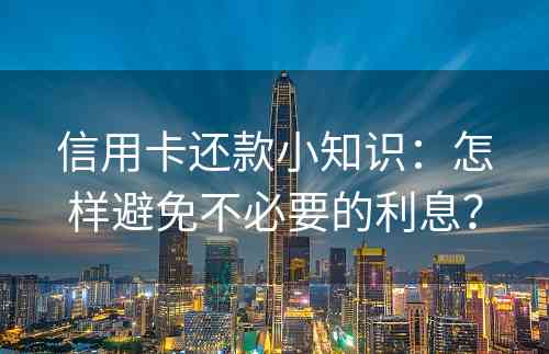 信用卡还款小知识：怎样避免不必要的利息？