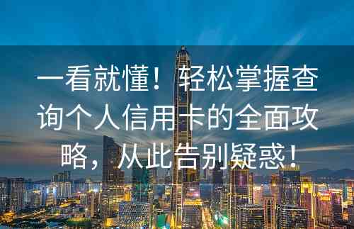 一看就懂！轻松掌握查询个人信用卡的全面攻略，从此告别疑惑！