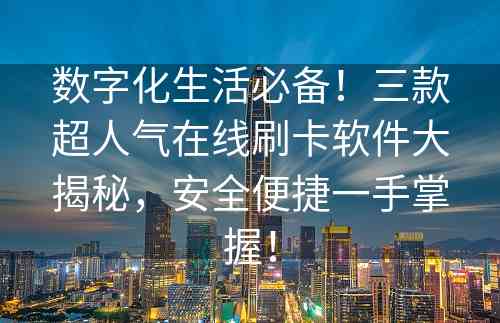 数字化生活必备！三款超人气在线刷卡软件大揭秘，安全便捷一手掌握！