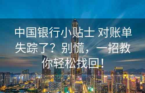 中国银行小贴士 对账单失踪了？别慌，一招教你轻松找回！