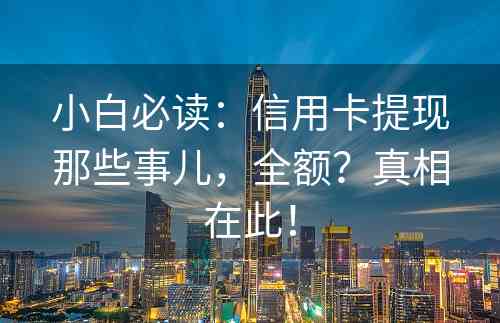 小白必读：信用卡提现那些事儿，全额？真相在此！