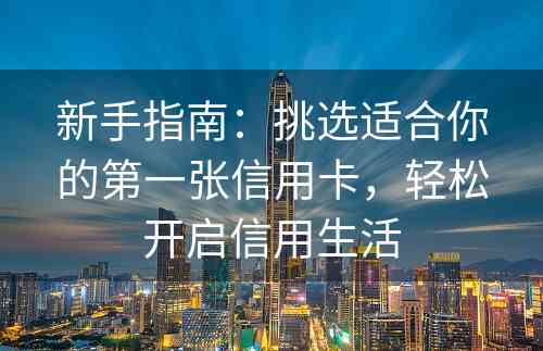 新手指南：挑选适合你的第一张信用卡，轻松开启信用生活