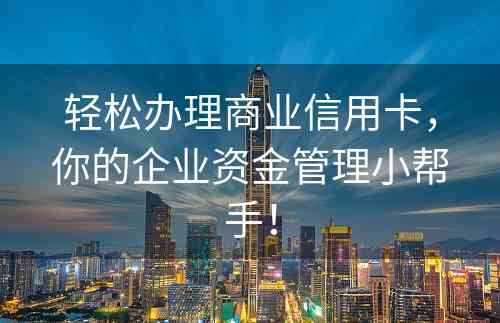 轻松办理商业信用卡，你的企业资金管理小帮手！