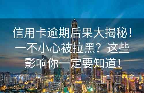 信用卡逾期后果大揭秘！一不小心被拉黑？这些影响你一定要知道！