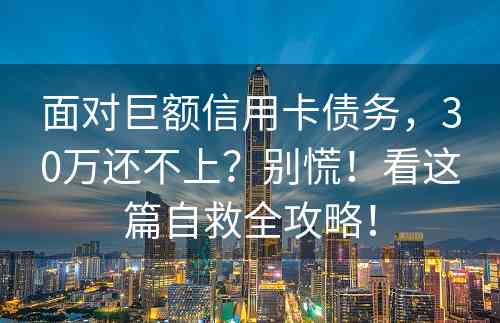 面对巨额信用卡债务，30万还不上？别慌！看这篇自救全攻略！