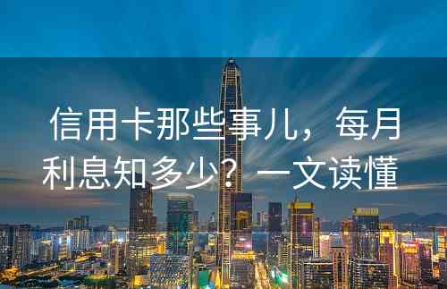 信用卡那些事儿，每月利息知多少？一文读懂 