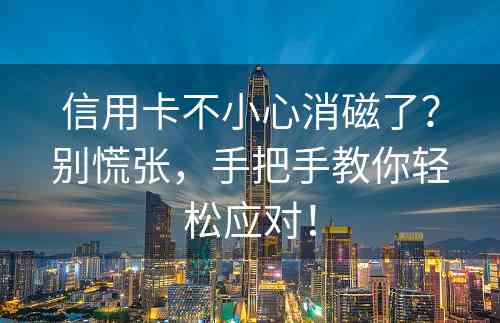 信用卡不小心消磁了？别慌张，手把手教你轻松应对！