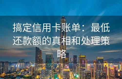 搞定信用卡账单：最低还款额的真相和处理策略