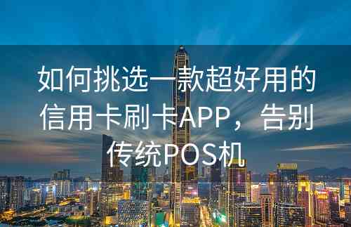 如何挑选一款超好用的信用卡刷卡APP，告别传统POS机