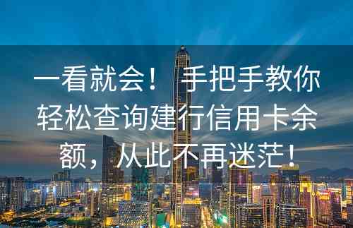 一看就会！ 手把手教你轻松查询建行信用卡余额，从此不再迷茫！