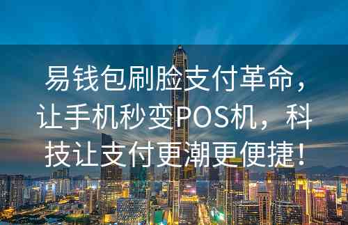 易钱包刷脸支付革命，让手机秒变POS机，科技让支付更潮更便捷！