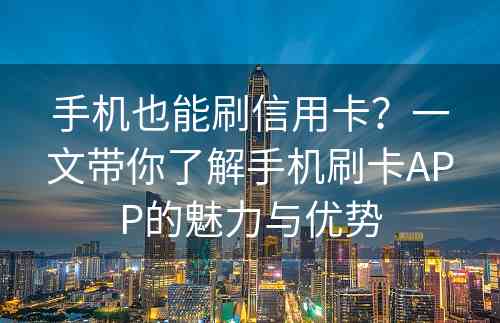 手机也能刷信用卡？一文带你了解手机刷卡APP的魅力与优势