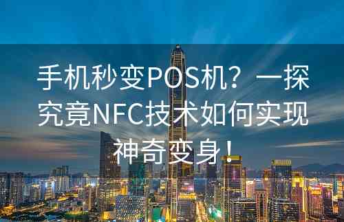 手机秒变POS机？一探究竟NFC技术如何实现神奇变身！